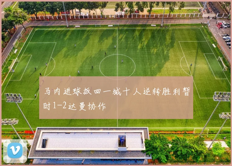 马内进球扳回一城十人逆转胜利暂时1-2达曼协作
